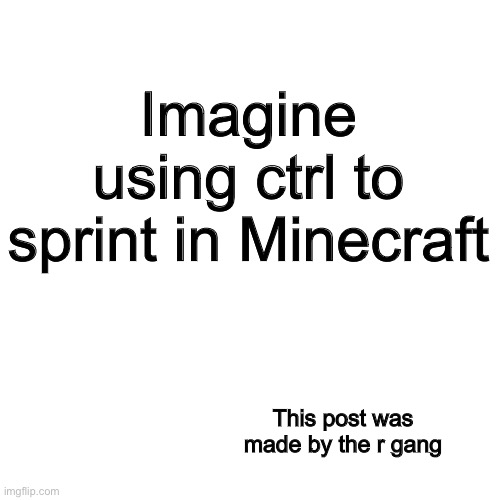 I used to be a ctrl sprinter. Then my fingers got tired. | Imagine using ctrl to sprint in Minecraft; This post was made by the r gang | image tagged in memes,blank transparent square,minecraft,use r for sprint it doesnt hurt your fingers | made w/ Imgflip meme maker