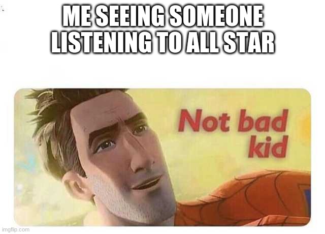 ¨Shrek song¨ also fits | ME SEEING SOMEONE LISTENING TO ALL STAR | image tagged in not bad kid,memes,all star,music,shrek | made w/ Imgflip meme maker