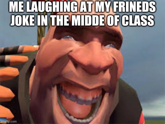 and then everybody looks at you weird. | ME LAUGHING AT MY FRINEDS JOKE IN THE MIDDE OF CLASS | image tagged in tf2,funny memes | made w/ Imgflip meme maker