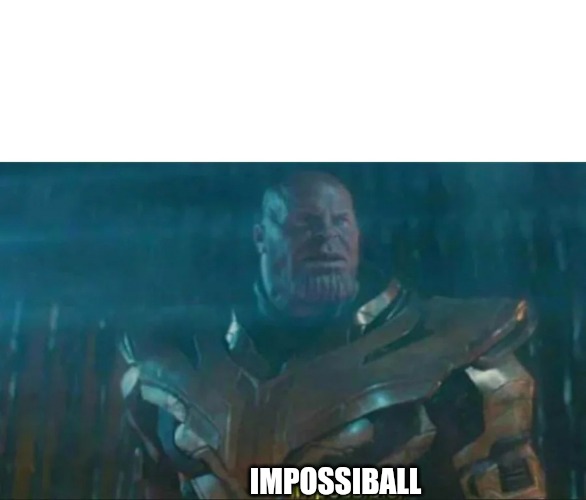 Flat earthers when shown pictures (cough CGI) of earth | IMPOSSIBALL | image tagged in thanos impossible | made w/ Imgflip meme maker