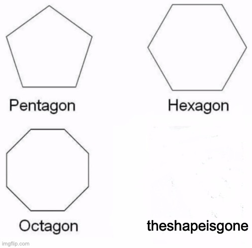 where tf did it go | theshapeisgone | image tagged in memes,pentagon hexagon octagon,aaaaand its gone,good memes,funny memes,best memes | made w/ Imgflip meme maker