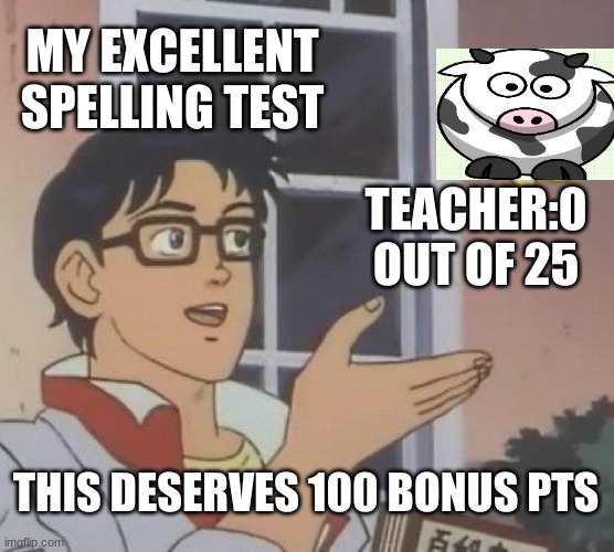 this is my spelling test | MY EXCELLENT SPELLING TEST; TEACHER:0 OUT OF 25; THIS DESERVES 100 BONUS PTS | image tagged in memes,cartoon | made w/ Imgflip meme maker
