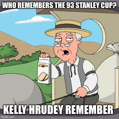 Pepperidge Farm Remembers | WHO REMEMBERS THE 93 STANLEY CUP? KELLY HRUDEY REMEMBER | image tagged in memes,pepperidge farm remembers | made w/ Imgflip meme maker
