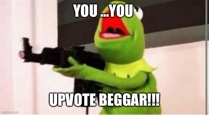 Kermit gunfire | YOU …YOU UPVOTE BEGGAR!!! | image tagged in kermit gunfire | made w/ Imgflip meme maker