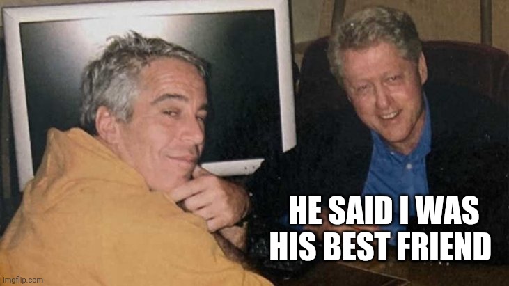 Epstein Clinton Memes | HE SAID I WAS   
 HIS BEST FRIEND | image tagged in epstein clinton memes | made w/ Imgflip meme maker