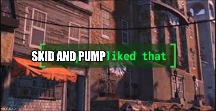 Everyone Liked That | SKID AND PUMP | image tagged in everyone liked that | made w/ Imgflip meme maker