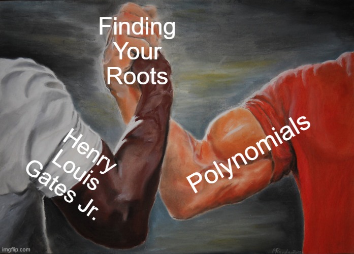 History meets Math | Finding
Your
Roots; Polynomials; Henry
Louis
Gates Jr. | image tagged in memes,epic handshake | made w/ Imgflip meme maker