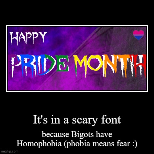 It's in a scary font | because Bigots have Homophobia (phobia means fear :) | image tagged in funny,demotivationals | made w/ Imgflip demotivational maker