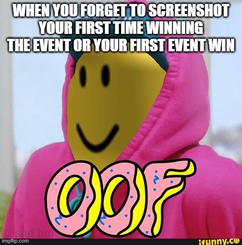 i did i beat winter got sledger and forgot to screen shot | WHEN YOU FORGET TO SCREENSHOT YOUR FIRST TIME WINNING THE EVENT OR YOUR FIRST EVENT WIN | image tagged in roblox oof | made w/ Imgflip meme maker