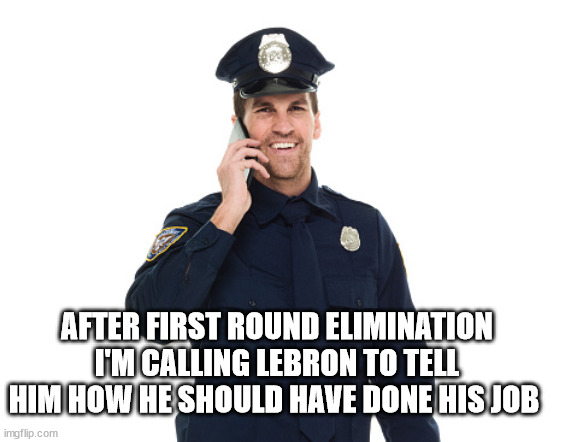 Lebron Su_ks | AFTER FIRST ROUND ELIMINATION I'M CALLING LEBRON TO TELL HIM HOW HE SHOULD HAVE DONE HIS JOB | image tagged in lebron james,blue lives matter | made w/ Imgflip meme maker