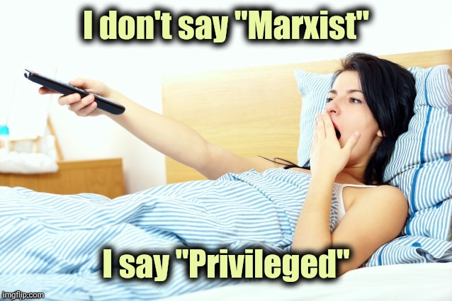 Boooriiing | I don't say "Marxist" I say "Privileged" | image tagged in boooriiing | made w/ Imgflip meme maker