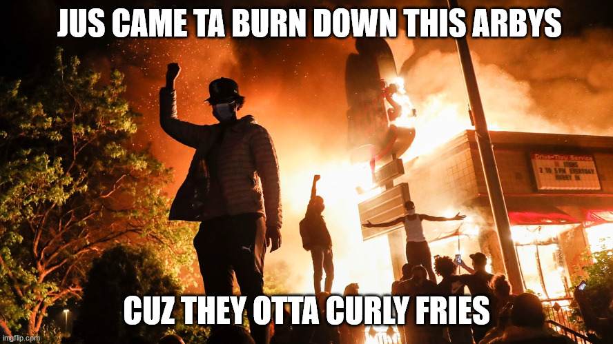 BLM Riots | JUS CAME TA BURN DOWN THIS ARBYS CUZ THEY OTTA CURLY FRIES | image tagged in blm riots | made w/ Imgflip meme maker