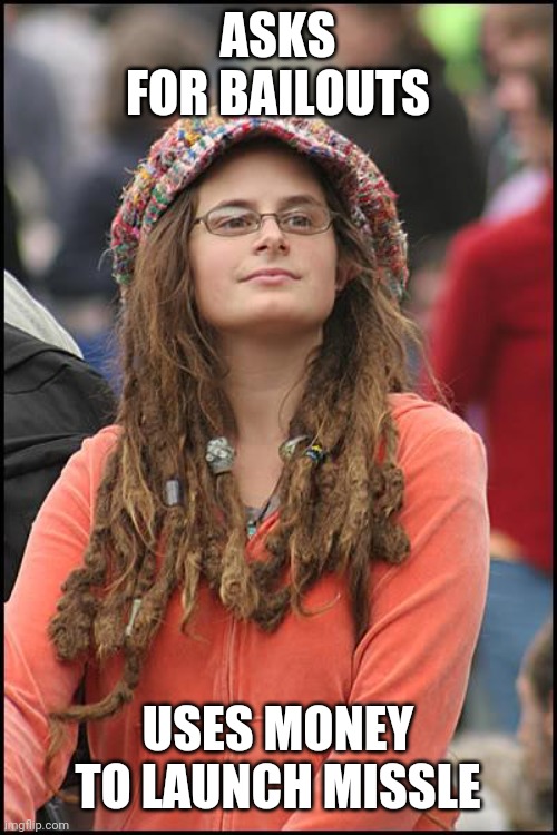 College Liberal Meme | ASKS FOR BAILOUTS USES MONEY TO LAUNCH MISSLE | image tagged in memes,college liberal | made w/ Imgflip meme maker
