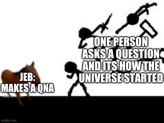 Juan V Stick men | ONE PERSON ASKS A QUESTION AND ITS HOW THE UNIVERSE STARTED; JEB: MAKES A QNA | image tagged in juan v stick men | made w/ Imgflip meme maker