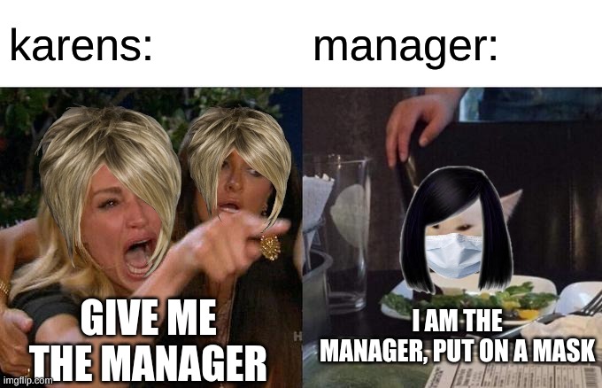 BEAN CHEESE KARENS! | karens:; manager:; I AM THE MANAGER, PUT ON A MASK; GIVE ME THE MANAGER | image tagged in memes,woman yelling at cat | made w/ Imgflip meme maker