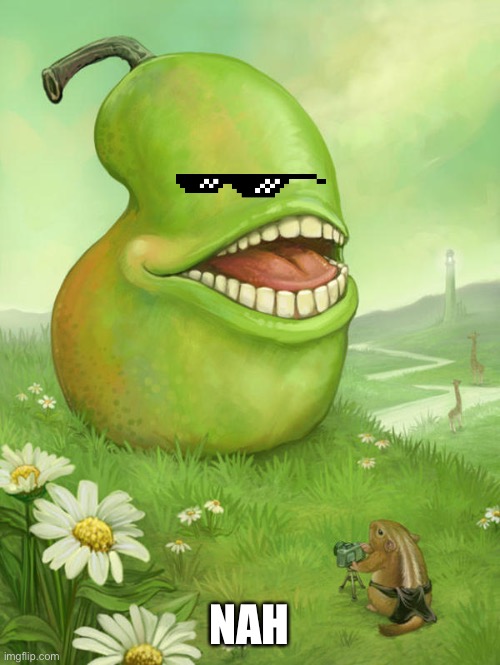 Lol wut pear | NAH | image tagged in lol wut pear | made w/ Imgflip meme maker