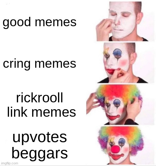 Clown Applying Makeup Meme | good memes; cring memes; rickrooll  link memes; upvotes beggars | image tagged in memes,clown applying makeup | made w/ Imgflip meme maker