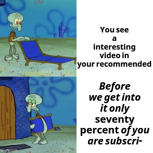 Squidward chair | 𝗬𝗼𝘂 𝘀𝗲𝗲 𝗮 𝗶𝗻𝘁𝗲𝗿𝗲𝘀𝘁𝗶𝗻𝗴 𝘃𝗶𝗱𝗲𝗼 𝗶𝗻 𝘆𝗼𝘂𝗿 𝗿𝗲𝗰𝗼𝗺𝗺𝗲𝗻𝗱𝗲𝗱; 𝘽𝙚𝙛𝙤𝙧𝙚 𝙬𝙚 𝙜𝙚𝙩 𝙞𝙣𝙩𝙤 𝙞𝙩 𝙤𝙣𝙡𝙮 𝘀𝗲𝘃𝗲𝗻𝘁𝘆 𝗽𝗲𝗿𝗰𝗲𝗻𝘁 𝙤𝙛 𝙮𝙤𝙪 𝙖𝙧𝙚 𝙨𝙪𝙗𝙨𝙘𝙧𝙞- | image tagged in squidward chair | made w/ Imgflip meme maker