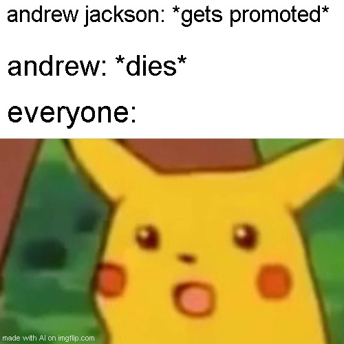 Surprised Pikachu Meme | andrew jackson: *gets promoted*; andrew: *dies*; everyone: | image tagged in memes,surprised pikachu | made w/ Imgflip meme maker