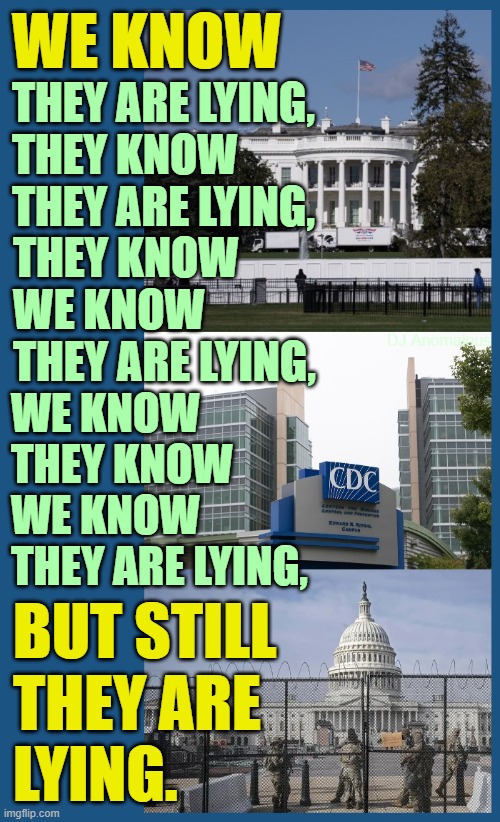 How long can we allow this to continue? We are NOT sheeple, we are AMERICANS! | WE KNOW; THEY ARE LYING,
THEY KNOW THEY ARE LYING, THEY KNOW
WE KNOW
THEY ARE LYING, DJ Anomalous; WE KNOW
THEY KNOW
WE KNOW
THEY ARE LYING, BUT STILL
THEY ARE
LYING. | image tagged in politics,government corruption,lying,media lies,apathy,sheeple | made w/ Imgflip meme maker