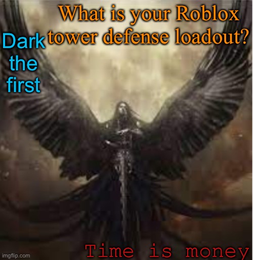 Dark the first; What is your Roblox tower defense loadout? Time is money | image tagged in dark_angel_official template 1 | made w/ Imgflip meme maker