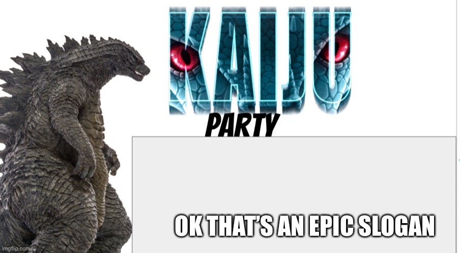 Kaiju Party announcement | OK THAT’S AN EPIC SLOGAN | image tagged in kaiju party announcement | made w/ Imgflip meme maker