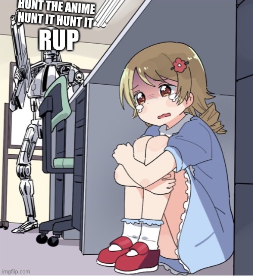 Anime Girl Hiding from Terminator | HUNT THE ANIME HUNT IT HUNT IT RUP | image tagged in anime girl hiding from terminator | made w/ Imgflip meme maker