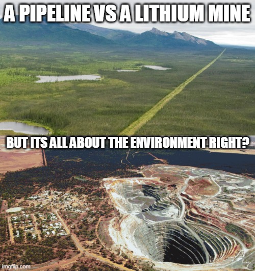 Pipeline vs Lithium Mine | A PIPELINE VS A LITHIUM MINE; BUT ITS ALL ABOUT THE ENVIRONMENT RIGHT? | image tagged in environment | made w/ Imgflip meme maker