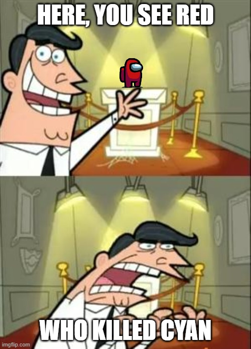 This Is Where I'd Put My Trophy If I Had One | HERE, YOU SEE RED; WHO KILLED CYAN | image tagged in memes,this is where i'd put my trophy if i had one | made w/ Imgflip meme maker