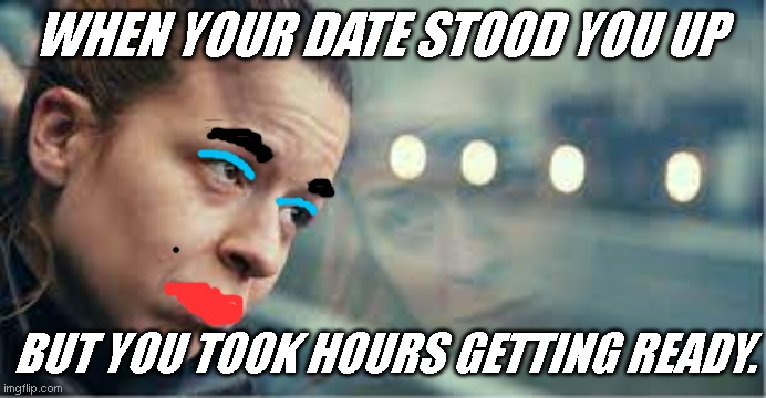 A BIG OOF | WHEN YOUR DATE STOOD YOU UP; BUT YOU TOOK HOURS GETTING READY. | image tagged in date,crush,funny,relatable,laugh worthy,2021 memes | made w/ Imgflip meme maker