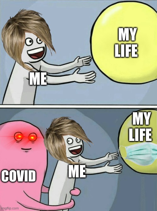 my llife right now | MY LIFE; ME; MY LIFE; COVID; ME | image tagged in memes,running away balloon,coronavirus | made w/ Imgflip meme maker