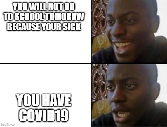 covid19 is a scam | YOU WILL NOT GO TO SCHOOL TOMOROW BECAUSE YOUR SICK; YOU HAVE COVID19 | image tagged in oh yeah oh no | made w/ Imgflip meme maker