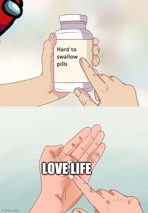 Hard To Swallow Pills Meme | LOVE LIFE | image tagged in memes,hard to swallow pills | made w/ Imgflip meme maker