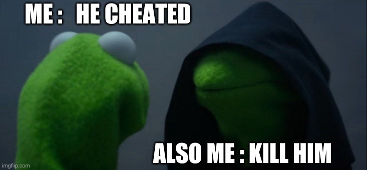 Evil Kermit | ME :   HE CHEATED; ALSO ME : KILL HIM | image tagged in memes,evil kermit | made w/ Imgflip meme maker