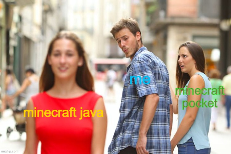 it be like that | me; minecraft pocket; minecraft java | image tagged in memes,distracted boyfriend | made w/ Imgflip meme maker