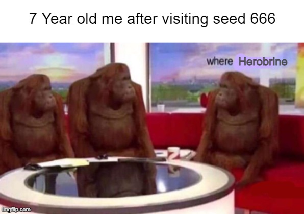 Where banana blank | 7 Year old me after visiting seed 666; Herobrine | image tagged in where banana blank | made w/ Imgflip meme maker