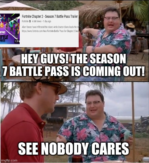 See! | HEY GUYS! THE SEASON 7 BATTLE PASS IS COMING OUT! SEE NOBODY CARES | image tagged in memes,see nobody cares | made w/ Imgflip meme maker