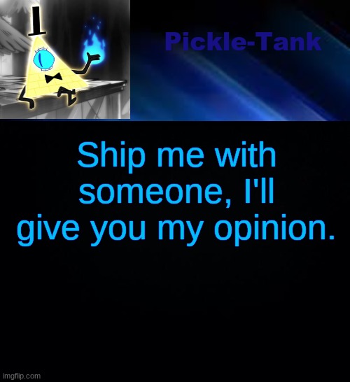 Pickle-Tank but he made a deal | Ship me with someone, I'll give you my opinion. | image tagged in pickle-tank but he made a deal | made w/ Imgflip meme maker