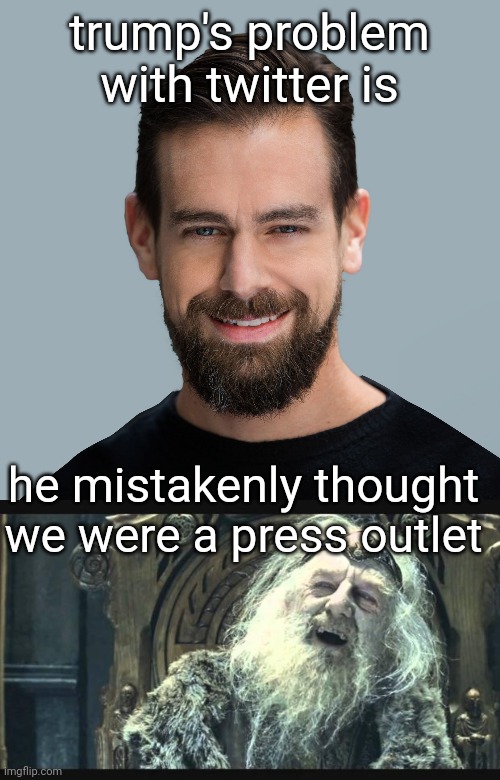 all or nothing buddy | trump's problem with twitter is; he mistakenly thought we were a press outlet | image tagged in jack dorsey the liberal commie,you have no power here | made w/ Imgflip meme maker