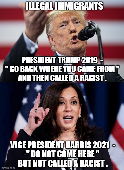 She Gets A Pass | ILLEGAL IMMIGRANTS; PRESIDENT TRUMP 2019  -
" GO BACK WHERE YOU CAME FROM "
AND THEN CALLED A RACIST . VICE PRESIDENT HARRIS 2021  -
" DO NOT COME HERE "
BUT NOT CALLED A RACIST . | image tagged in kamala,harris,immigration,trump,liberals,democrats | made w/ Imgflip meme maker