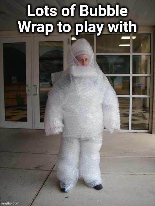 bubble suit | Lots of Bubble Wrap to play with | image tagged in bubble suit | made w/ Imgflip meme maker