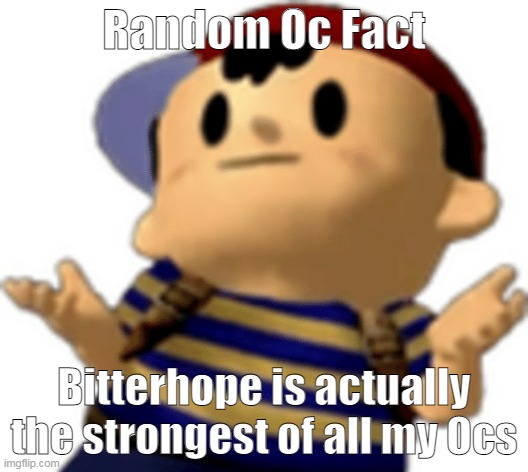 h | Random Oc Fact; Bitterhope is actually the strongest of all my Ocs | made w/ Imgflip meme maker