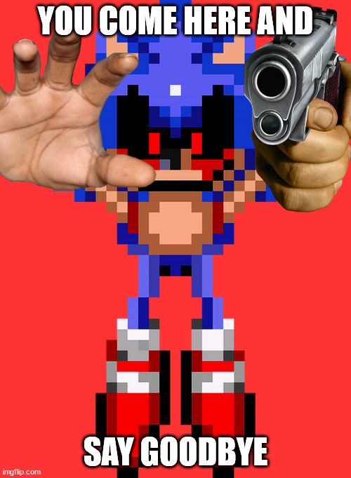 Sonic.exe Walks Toward And Rick Astley's You | YOU COME HERE AND; SAY GOODBYE | image tagged in sonic ketchup tears,memes | made w/ Imgflip meme maker