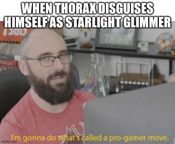 pro gamer move | WHEN THORAX DISGUISES HIMSELF AS STARLIGHT GLIMMER | image tagged in pro gamer move,mlp,my little pony friendship is magic | made w/ Imgflip meme maker