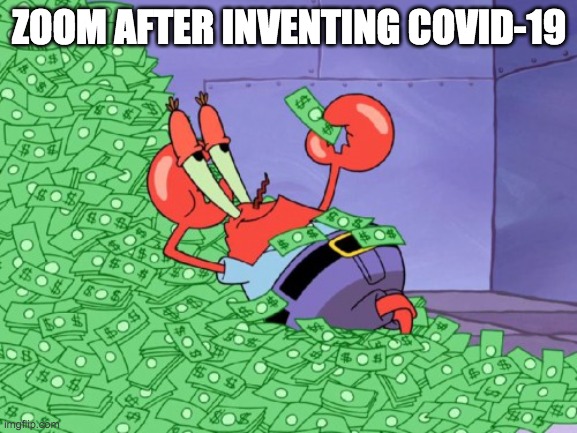 mr krabs money | ZOOM AFTER INVENTING COVID-19 | image tagged in mr krabs money | made w/ Imgflip meme maker