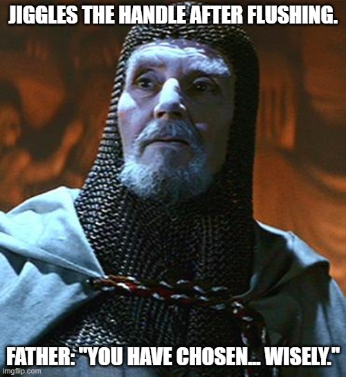 You have chosen... wisely | JIGGLES THE HANDLE AFTER FLUSHING. FATHER: "YOU HAVE CHOSEN... WISELY." | image tagged in you have chosen wisely | made w/ Imgflip meme maker