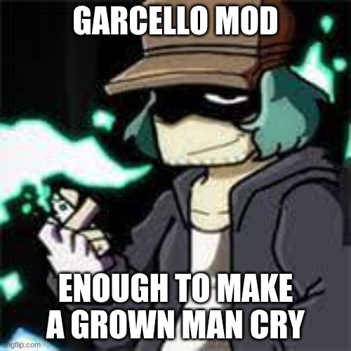 Garcello Mod | GARCELLO MOD; ENOUGH TO MAKE A GROWN MAN CRY | image tagged in fnf,garcello | made w/ Imgflip meme maker