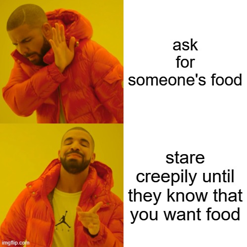 Drake Hotline Bling Meme | ask for someone's food; stare creepily until they know that you want food | image tagged in memes,drake hotline bling | made w/ Imgflip meme maker