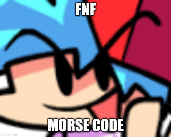 morse | FNF; MORSE CODE | image tagged in fnf | made w/ Imgflip meme maker