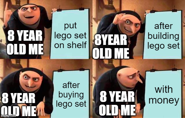 Gru's Plan Meme | put lego set on shelf; after building lego set; 8 YEAR OLD ME; 8YEAR OLD ME; after buying lego set; with money; 8 YEAR OLD ME; 8 YEAR OLD ME | image tagged in memes,gru's plan | made w/ Imgflip meme maker